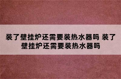 装了壁挂炉还需要装热水器吗 装了壁挂炉还需要装热水器吗